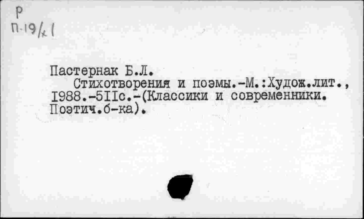 ﻿Пастернак Б.Л.
Стихотворения и поэмы.-М.:Худож. лит. 1988.-511с.-(Классики и современники. Поэтич.б-ка).